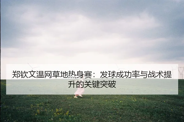 zheng-qin-wen-wen-wang-cao-di-re-shen-sai-fa-qiu-cheng-gong-lv-yu-zhan-shu-ti-sheng-de-guan-jian-tu-po-3-904.jpg