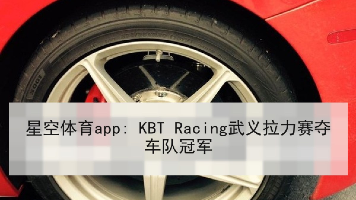 星空体育app: KBT Racing武义拉力赛夺车队冠军