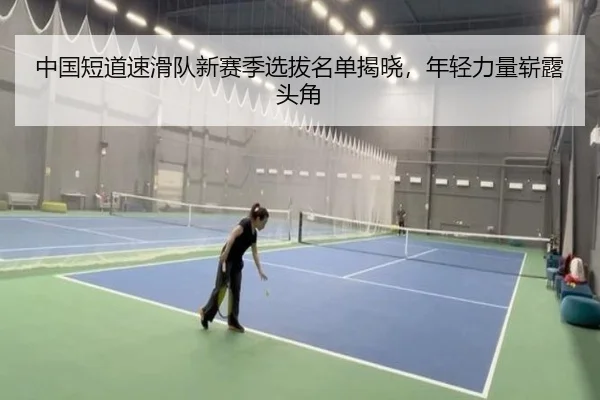 中国短道速滑队新赛季选拔名单揭晓，年轻力量崭露头角