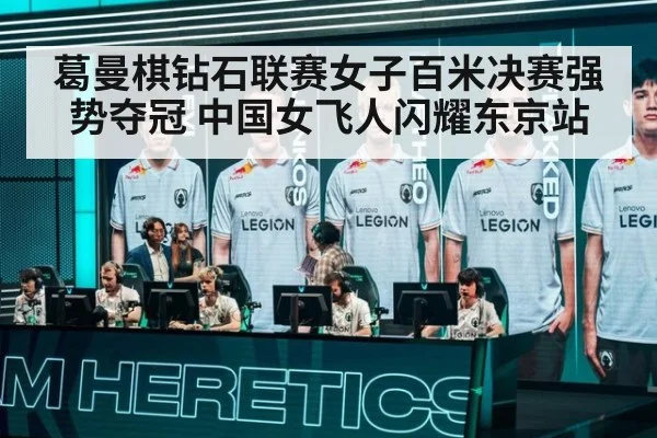 葛曼棋钻石联赛女子百米决赛强势夺冠 中国女飞人闪耀东京站