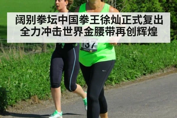 阔别拳坛中国拳王徐灿正式复出全力冲击世界金腰带再创辉煌