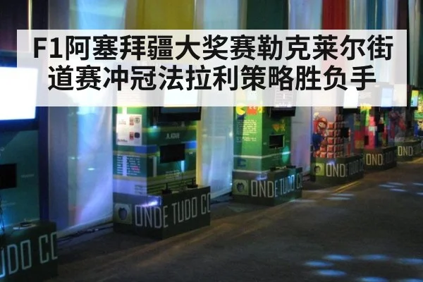 F1阿塞拜疆大奖赛勒克莱尔街道赛冲冠法拉利策略胜负手